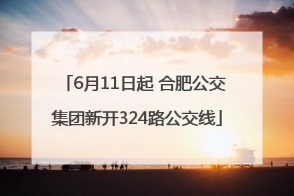 6月11日起 合肥公交集团新开324路公交线
