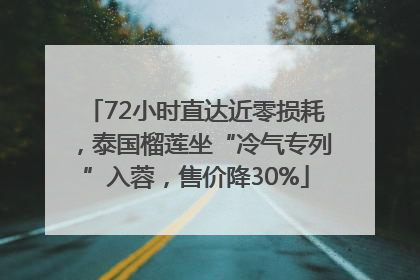 72小时直达近零损耗，泰国榴莲坐“冷气专列”入蓉，售价降30%