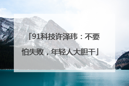 91科技许泽玮：不要怕失败，年轻人大胆干