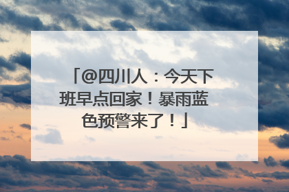 @四川人：今天下班早点回家！暴雨蓝色预警来了！