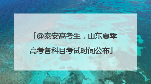@泰安高考生，山东夏季高考各科目考试时间公布