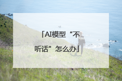 AI模型“不听话”怎么办