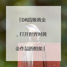 DR高级黄金，打开世界对黄金作品的想象