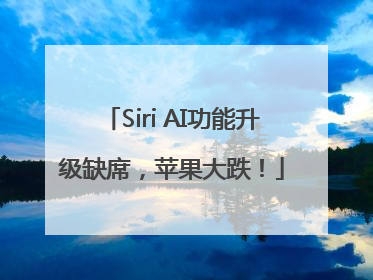 Siri AI功能升级缺席，苹果大跌！