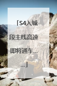 S4入城段主线高速即将通车……